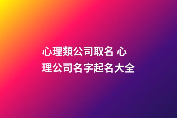 心理類公司取名 心理公司名字起名大全-第1張-公司起名-玄機(jī)派